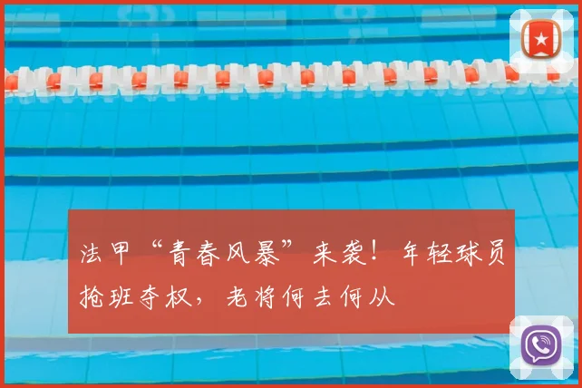 法甲“青春风暴”来袭！年轻球员抢班夺权，老将何去何从